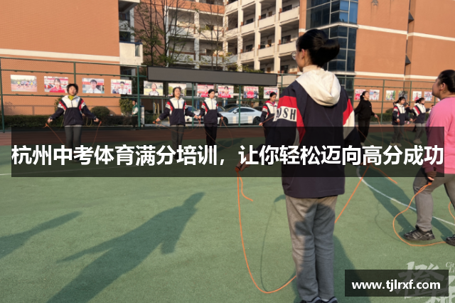 杭州中考体育满分培训，让你轻松迈向高分成功