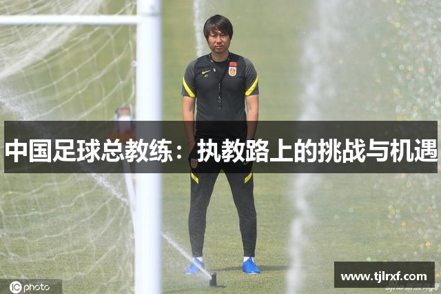 中国足球总教练：执教路上的挑战与机遇
