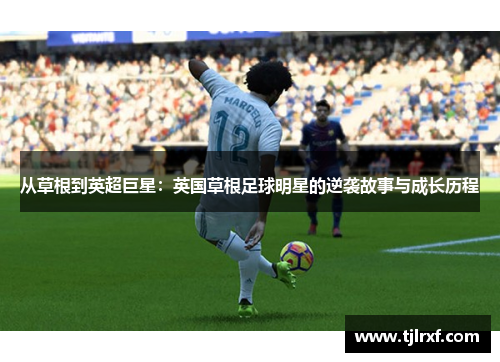 从草根到英超巨星：英国草根足球明星的逆袭故事与成长历程