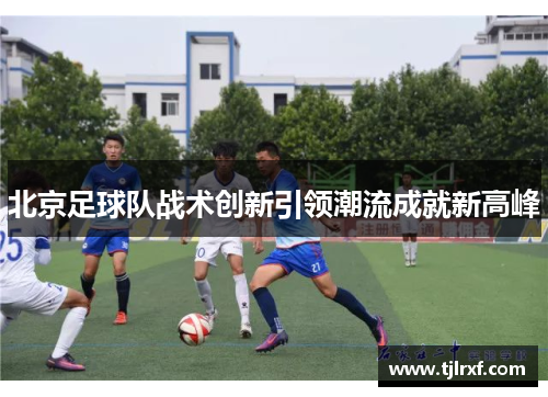 北京足球队战术创新引领潮流成就新高峰