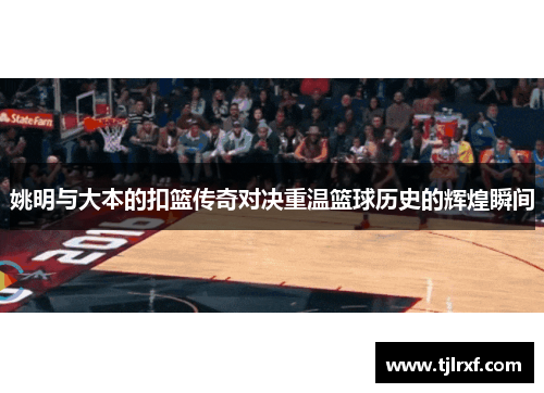 姚明与大本的扣篮传奇对决重温篮球历史的辉煌瞬间