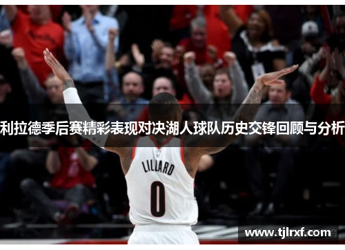 利拉德季后赛精彩表现对决湖人球队历史交锋回顾与分析