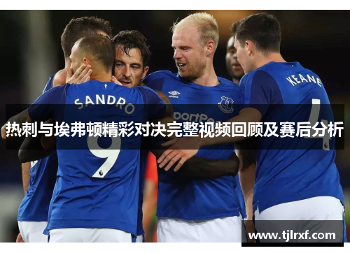热刺与埃弗顿精彩对决完整视频回顾及赛后分析