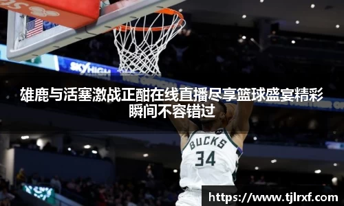 xc体育雄鹿与活塞激战正酣在线直播尽享篮球盛宴精彩瞬间不容错过