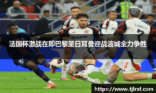 xc体育法国杯激战在即巴黎圣日耳曼迎战波城全力争胜