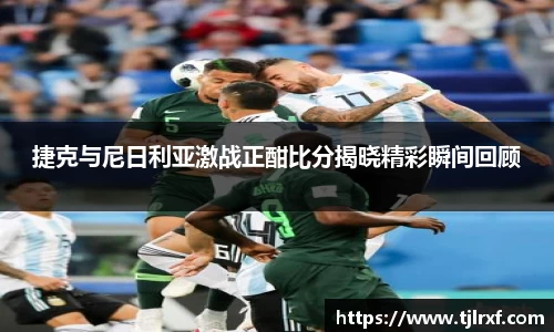 xc体育捷克与尼日利亚激战正酣比分揭晓精彩瞬间回顾