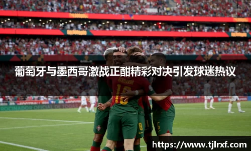 xc体育葡萄牙与墨西哥激战正酣精彩对决引发球迷热议