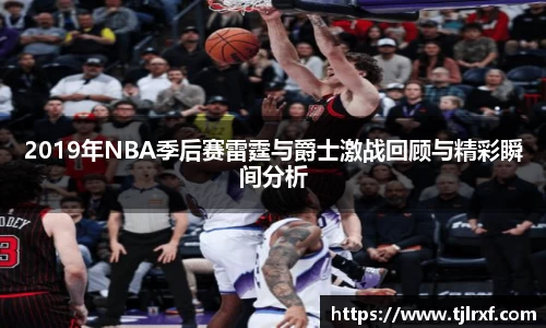 xc体育2019年NBA季后赛雷霆与爵士激战回顾与精彩瞬间分析